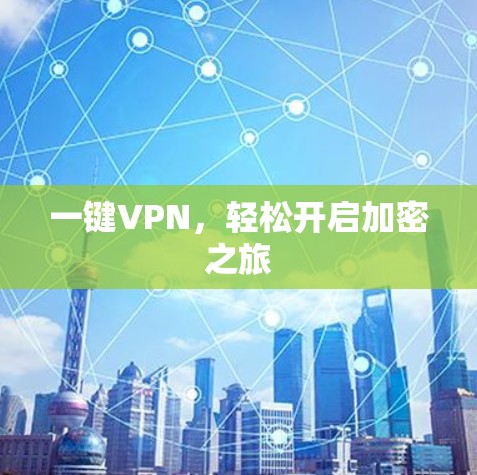 一键VPN,轻松开启加密之旅 一键VPN,轻松开启加密之旅
