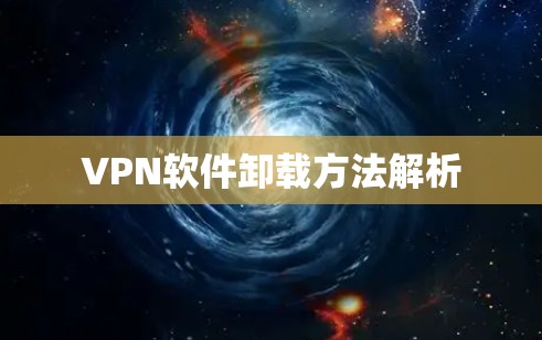 VPN软件卸载方法解析 VPN软件卸载方法解析