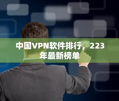 中国VPN软件排行,223年最新榜单 中国VPN软件排行,223年最新榜单