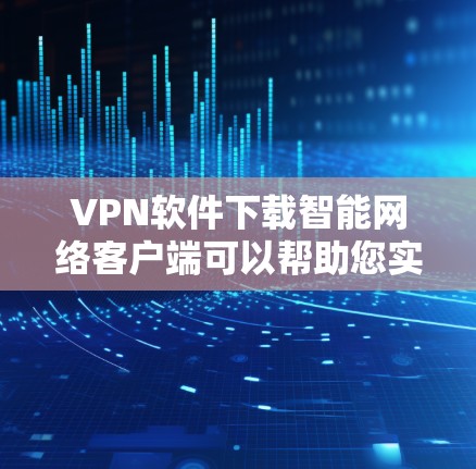 VPN软件下载智能网络客户端可以帮助您实现更智能、更高效的网络接入,提升VPN体验。以下是几种常见的VPN软件下载智能网络客户端的方法,供您参考 VPN软件下载智能网络客户端可以帮助您实现更智能、更高效的网络接入,提升VPN体验。以下是几种常见的VPN软件下载智能网络客户端的方法,供您参考