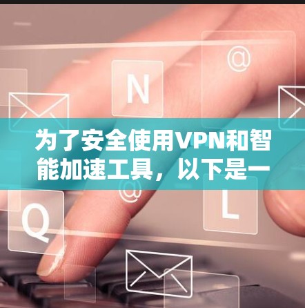 为了安全使用VPN和智能加速工具，以下是一步步的建议