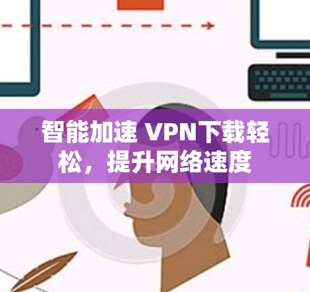 智能加速 VPN下载轻松,提升网络速度 智能加速 VPN下载轻松,提升网络速度