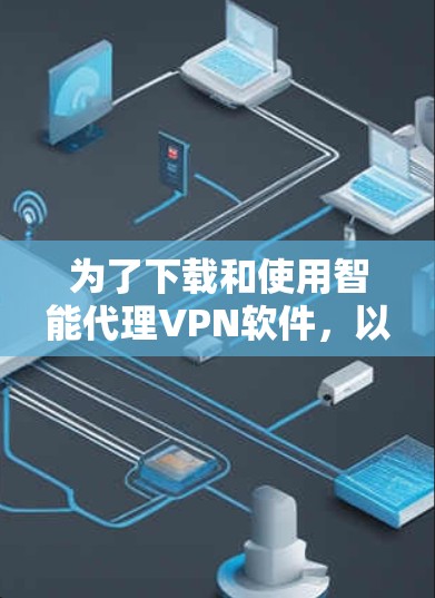 为了下载和使用智能代理VPN软件,以下是一步步的指南 为了下载和使用智能代理VPN软件,以下是一步步的指南