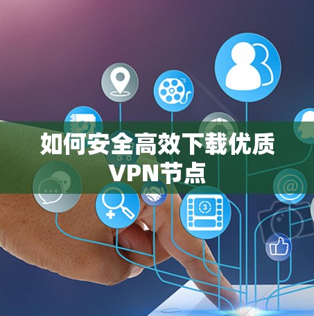 如何安全高效下载优质VPN节点 如何安全高效下载优质VPN节点