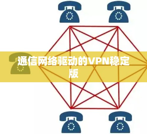 通信网络驱动的VPN稳定版 通信网络驱动的VPN稳定版