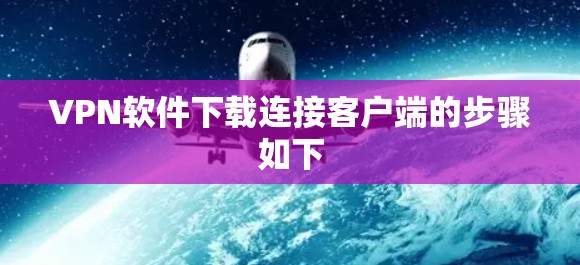 VPN软件下载连接客户端的步骤如下 VPN软件下载连接客户端的步骤如下
