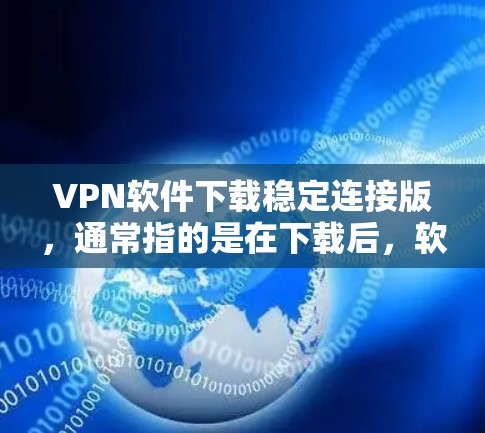 VPN软件下载稳定连接版,通常指的是在下载后,软件运行过程中能够稳定连接到目标服务器,不会出错或出现意外连接。以下是几种常见可靠的VPN软件推荐,适合你下载并安装 VPN软件下载稳定连接版,通常指的是在下载后,软件运行过程中能够稳定连接到目标服务器,不会出错或出现意外连接。以下是几种常见可靠的VPN软件推荐,适合你下载并安装