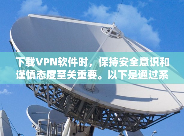 下载VPN软件时，保持安全意识和谨慎态度至关重要。以下是通过系统检查和安全措施来确保安全的步骤