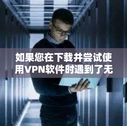 如果您在下载并尝试使用VPN软件时遇到了无法连接到目标服务器的问题,以下是一些可能的解决步骤 如果您在下载并尝试使用VPN软件时遇到了无法连接到目标服务器的问题,以下是一些可能的解决步骤