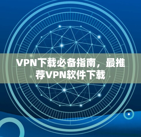 VPN下载必备指南,最推荐VPN软件下载 VPN下载必备指南,最推荐VPN软件下载