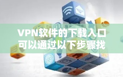 VPN软件的下载入口可以通过以下步骤找到和安装 VPN软件的下载入口可以通过以下步骤找到和安装