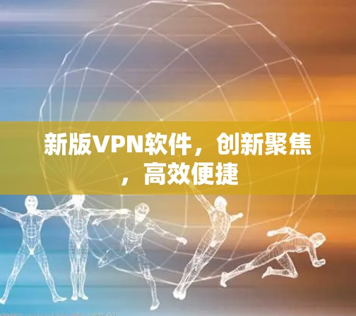 新版VPN软件，创新聚焦，高效便捷