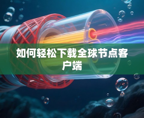 如何轻松下载全球节点客户端