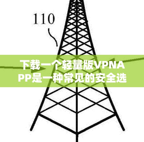 下载一个轻量版VPNAPP是一种常见的安全选择，尤其适合对隐私和数据安全有较高要求的用户。以下是一步步的指南，帮助您轻松安装并使用轻量版VPN软件