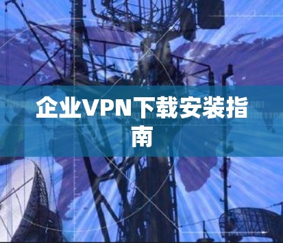 企业VPN下载安装指南 企业VPN下载安装指南