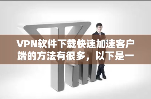 VPN软件下载快速加速客户端的方法有很多,以下是一些实用的步骤和建议,帮助你快速提升下载速度 VPN软件下载快速加速客户端的方法有很多,以下是一些实用的步骤和建议,帮助你快速提升下载速度