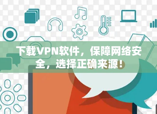 下载VPN软件,保障网络安全,选择正确来源! 下载VPN软件,保障网络安全,选择正确来源!