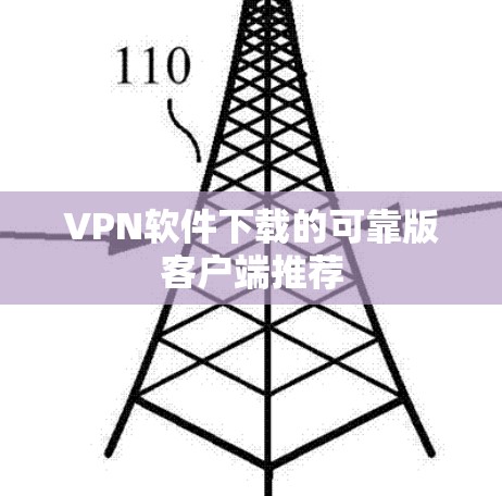 VPN软件下载的可靠版客户端推荐 VPN软件下载的可靠版客户端推荐
