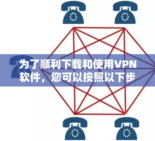 为了顺利下载和使用VPN软件,您可以按照以下步骤进行操作 为了顺利下载和使用VPN软件,您可以按照以下步骤进行操作