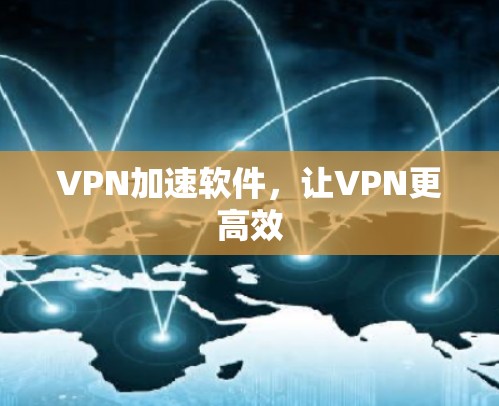 VPN加速软件,让VPN更高效 VPN加速软件,让VPN更高效