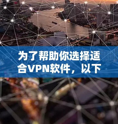 为了帮助你选择适合VPN软件,以下是一些推荐的工具,根据你的需求和预算进行选择 为了帮助你选择适合VPN软件,以下是一些推荐的工具,根据你的需求和预算进行选择