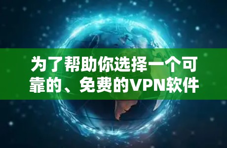 为了帮助你选择一个可靠的、免费的VPN软件,以下是一些步骤性的建议和推荐 为了帮助你选择一个可靠的、免费的VPN软件,以下是一些步骤性的建议和推荐