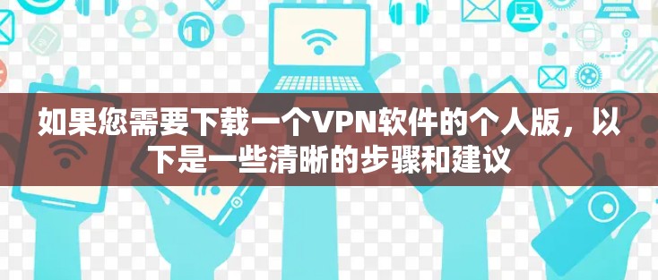 如果您需要下载一个VPN软件的个人版,以下是一些清晰的步骤和建议 如果您需要下载一个VPN软件的个人版,以下是一些清晰的步骤和建议