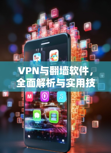 VPN与翻墙软件，全面解析与实用技巧