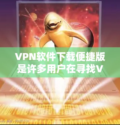 VPN软件下载便捷版是许多用户在寻找VPN时的首选。以下是一些常用的VPN软件推荐,方便用户下载和使用 VPN软件下载便捷版是许多用户在寻找VPN时的首选。以下是一些常用的VPN软件推荐,方便用户下载和使用