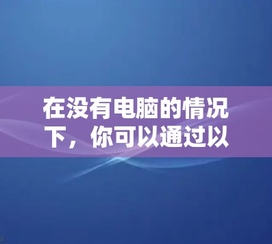 在没有电脑的情况下,你可以通过以下步骤获取和使用VPN软件 在没有电脑的情况下,你可以通过以下步骤获取和使用VPN软件