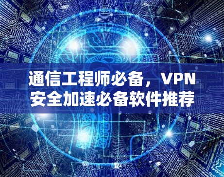 通信工程师必备，VPN安全加速必备软件推荐