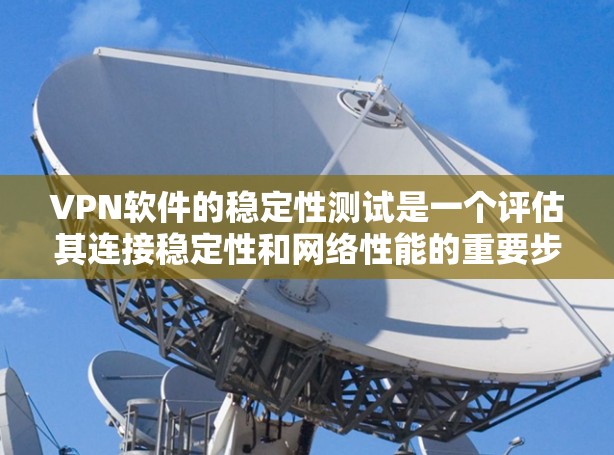 VPN软件的稳定性测试是一个评估其连接稳定性和网络性能的重要步骤。以下是对这一问题的详细分析和解答
