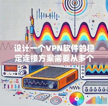 设计一个VPN软件的稳定连接方案需要从多个角度入手,确保用户能够安全、高效地连接和传输数据。以下是一个系统化的指南,涵盖所有关键步骤 设计一个VPN软件的稳定连接方案需要从多个角度入手,确保用户能够安全、高效地连接和传输数据。以下是一个系统化的指南,涵盖所有关键步骤
