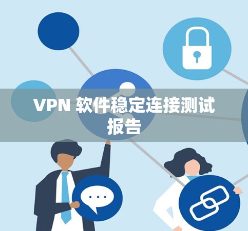 VPN 软件稳定连接测试报告 VPN 软件稳定连接测试报告