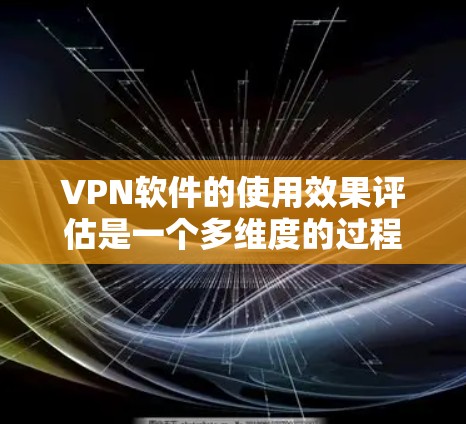 VPN软件的使用效果评估是一个多维度的过程,涵盖了安全、性能、用户体验等多个方面。以下是一个综合性的评估框架,可以帮助你全面评估VPN软件的效果 VPN软件的使用效果评估是一个多维度的过程,涵盖了安全、性能、用户体验等多个方面。以下是一个综合性的评估框架,可以帮助你全面评估VPN软件的效果