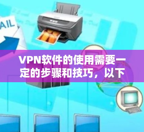 VPN软件的使用需要一定的步骤和技巧,以下是一些基本的使用说明和步骤,供你参考 VPN软件的使用需要一定的步骤和技巧,以下是一些基本的使用说明和步骤,供你参考