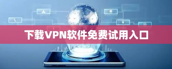 下载VPN软件免费试用入口 下载VPN软件免费试用入口