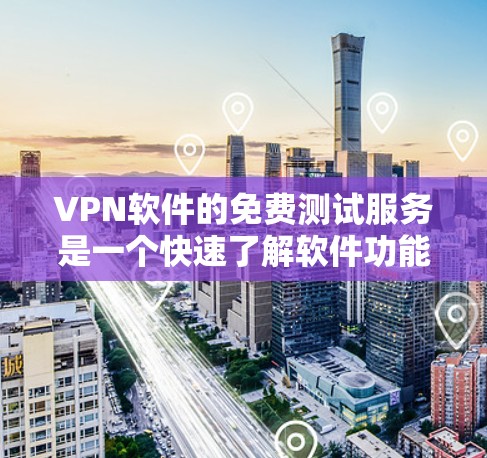 VPN软件的免费测试服务是一个快速了解软件功能和性能的选择,但也需要谨慎使用。以下是对VPN软件免费测试服务的详细总结 VPN软件的免费测试服务是一个快速了解软件功能和性能的选择,但也需要谨慎使用。以下是对VPN软件免费测试服务的详细总结
