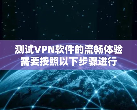 测试VPN软件的流畅体验需要按照以下步骤进行