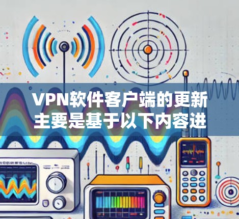 VPN软件客户端的更新主要是基于以下内容进行的,这些内容旨在增强用户的安全性和网络稳定性。以下是这些主要更新内容的整理 VPN软件客户端的更新主要是基于以下内容进行的,这些内容旨在增强用户的安全性和网络稳定性。以下是这些主要更新内容的整理