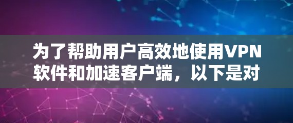 为了帮助用户高效地使用VPN软件和加速客户端,以下是对主要VPN软件的加速客户端推荐 为了帮助用户高效地使用VPN软件和加速客户端,以下是对主要VPN软件的加速客户端推荐