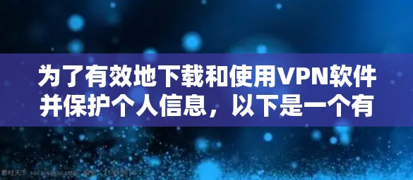 为了有效地下载和使用VPN软件并保护个人信息，以下是一个有条理的指南