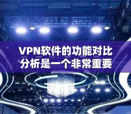 VPN软件的功能对比分析是一个非常重要的内容,因为它可以帮助用户选择最适合自己的VPN软件。以下是 VPN 软件的主要功能及其对比分析 VPN软件的功能对比分析是一个非常重要的内容,因为它可以帮助用户选择最适合自己的VPN软件。以下是 VPN 软件的主要功能及其对比分析