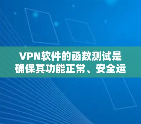 VPN软件的函数测试是确保其功能正常、安全运行的关键步骤。以下是一个全面的VPN软件功能测试指南，涵盖测试的目的、步骤、工具、数据收集和示例
