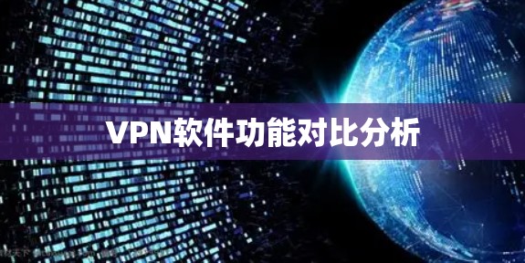 VPN软件功能对比分析 VPN软件功能对比分析