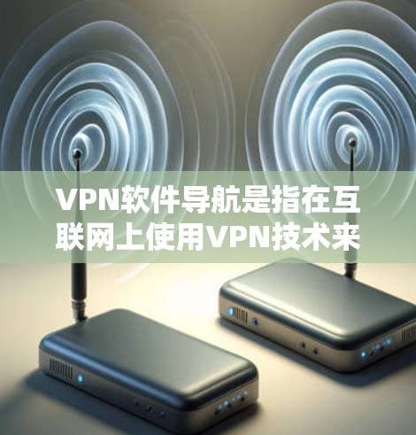 VPN软件导航是指在互联网上使用VPN技术来连接到外部网络，从而访问外部服务器或应用程序。以下是一些常见的VPN软件和使用方法