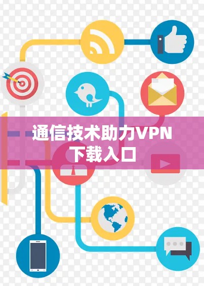 通信技术助力VPN下载入口 通信技术助力VPN下载入口