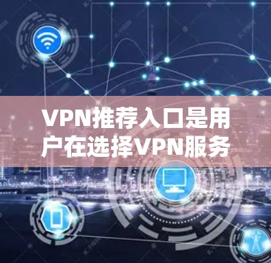 VPN推荐入口是用户在选择VPN服务时的重要参考,但选择可靠的服务需要综合考虑多个因素。以下是对VPN推荐入口的详细分析和建议 VPN推荐入口是用户在选择VPN服务时的重要参考,但选择可靠的服务需要综合考虑多个因素。以下是对VPN推荐入口的详细分析和建议