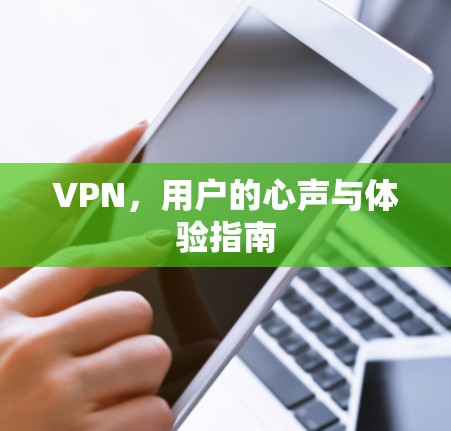 VPN,用户的心声与体验指南 VPN,用户的心声与体验指南