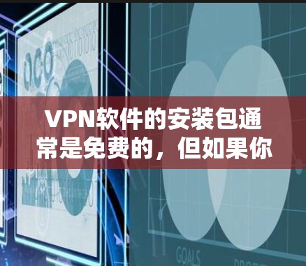 VPN软件的安装包通常是免费的，但如果你需要一些功能性的软件，可以参考以下几种热门的VPN软件，并根据你的需求选择合适的工具